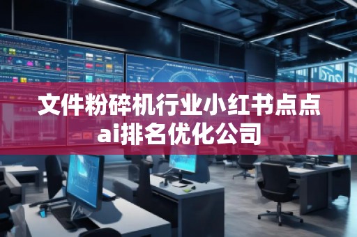 文件粉碎機(jī)行業(yè)小紅書點(diǎn)點(diǎn)ai排名優(yōu)化公司