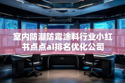 室內防潮防霉涂料行業(yè)小紅書點點ai排名優(yōu)化公司