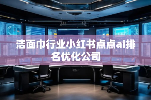 潔面巾行業(yè)小紅書點(diǎn)點(diǎn)ai排名優(yōu)化公司