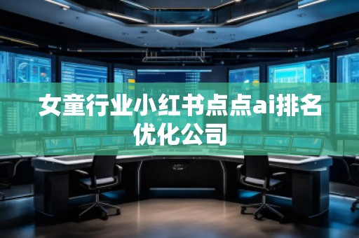 女童行業(yè)小紅書點點ai排名優(yōu)化公司