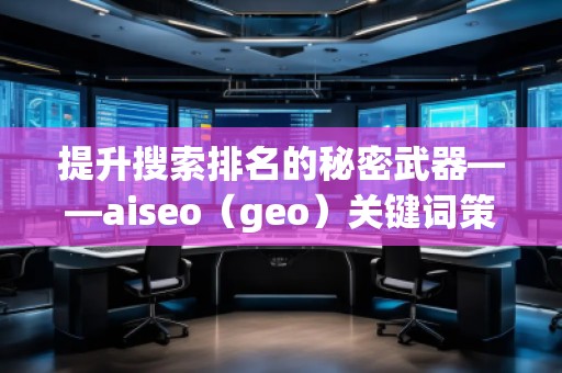 提升搜索排名的秘密武器——aiseo（geo）關(guān)鍵詞策略