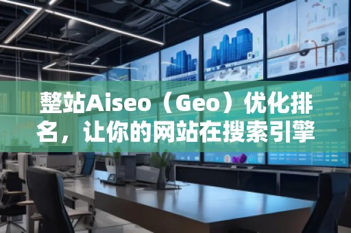 整站Aiseo（Geo）優(yōu)化排名，讓你的網(wǎng)站在搜索引擎中脫穎而出