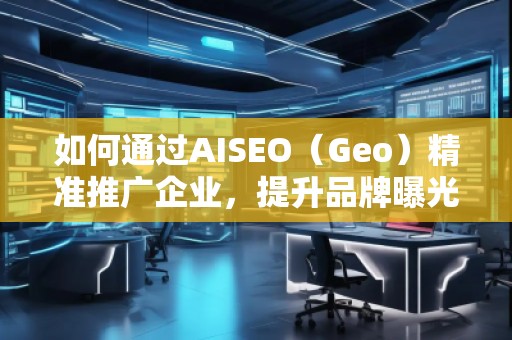 如何通過AISEO（Geo）精準(zhǔn)推廣企業(yè)，提升品牌曝光與市場(chǎng)競(jìng)爭(zhēng)力