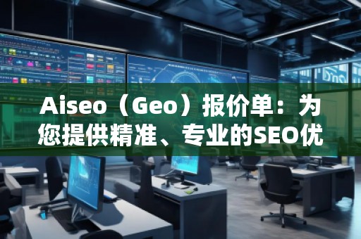 Aiseo（Geo）報價單：為您提供精準(zhǔn)、專業(yè)的SEO優(yōu)化服務(wù)