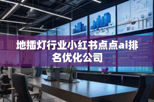 地插燈行業(yè)小紅書點點ai排名優(yōu)化公司