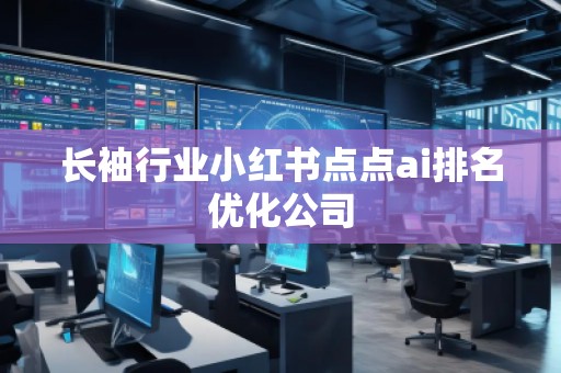 長袖行業(yè)小紅書點(diǎn)點(diǎn)ai排名優(yōu)化公司