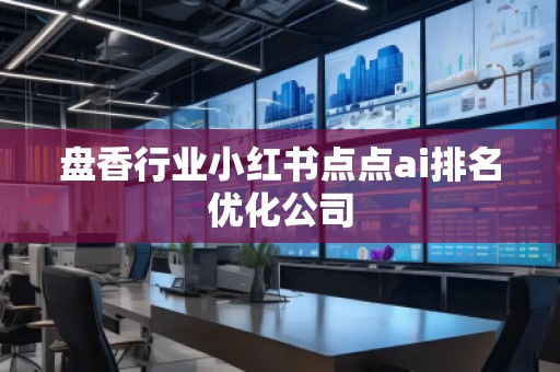 盤香行業(yè)小紅書點點ai排名優(yōu)化公司