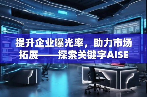 提升企業(yè)曝光率，助力市場(chǎng)拓展——探索關(guān)鍵字AISEO（Geo）優(yōu)化的奧秘