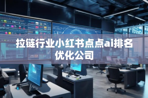 拉鏈行業(yè)小紅書點(diǎn)點(diǎn)ai排名優(yōu)化公司