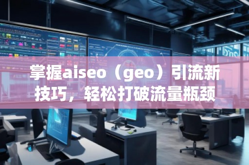 掌握aiseo（geo）引流新技巧，輕松打破流量瓶頸