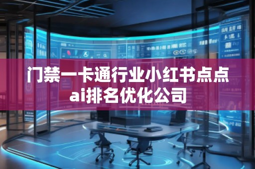 門禁一卡通行業(yè)小紅書點(diǎn)點(diǎn)ai排名優(yōu)化公司
