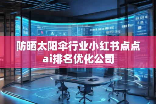 防曬太陽傘行業(yè)小紅書點點ai排名優(yōu)化公司 防曬太陽傘行業(yè)小紅書點點ai排名優(yōu)化公司