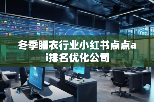 冬季睡衣行業(yè)小紅書(shū)點(diǎn)點(diǎn)ai排名優(yōu)化公司