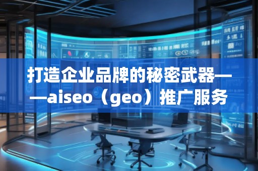 打造企業(yè)品牌的秘密武器——aiseo（geo）推廣服務
