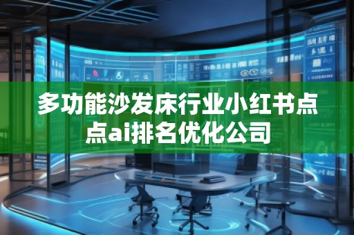 多功能沙發(fā)床行業(yè)小紅書點點ai排名優(yōu)化公司