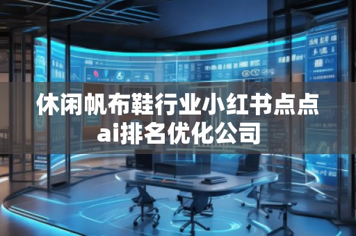 休閑帆布鞋行業(yè)小紅書點點ai排名優(yōu)化公司
