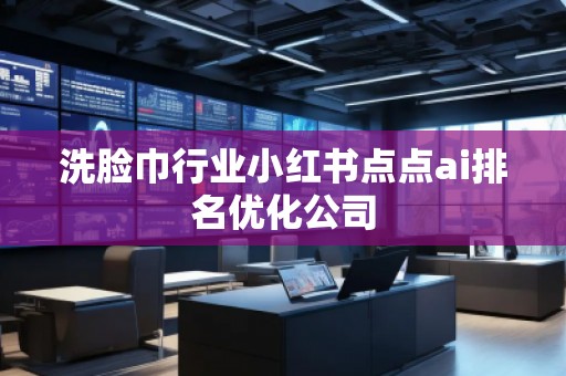 洗臉巾行業(yè)小紅書(shū)點(diǎn)點(diǎn)ai排名優(yōu)化公司