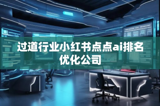 過道行業(yè)小紅書點(diǎn)點(diǎn)ai排名優(yōu)化公司
