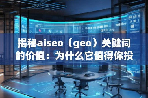 揭秘aiseo（geo）關(guān)鍵詞的價(jià)值：為什么它值得你投資？