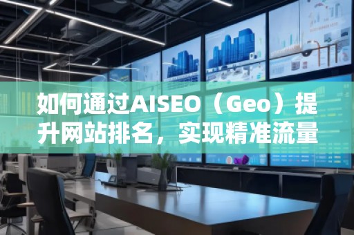 如何通過AISEO（Geo）提升網站排名，實現精準流量引爆