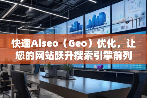 快速Aiseo（Geo）優(yōu)化，讓您的網(wǎng)站躍升搜索引擎前列