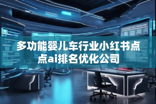 多功能嬰兒車行業(yè)小紅書點(diǎn)點(diǎn)ai排名優(yōu)化公司