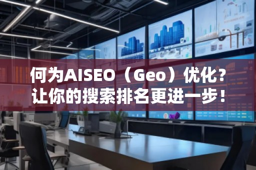何為AISEO（Geo）優(yōu)化？讓你的搜索排名更進(jìn)一步！