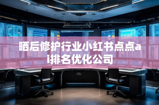 曬后修護行業(yè)小紅書點點ai排名優(yōu)化公司