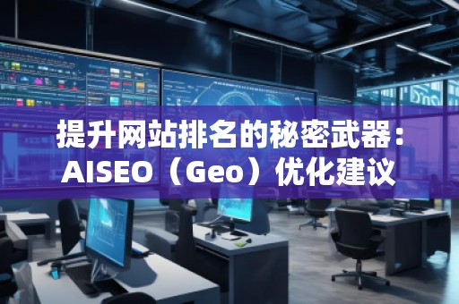 提升網(wǎng)站排名的秘密武器：AISEO（Geo）優(yōu)化建議