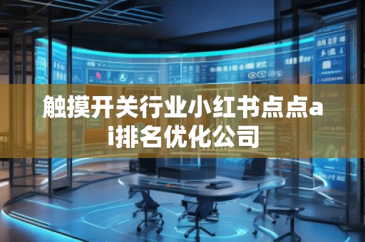 觸摸開關(guān)行業(yè)小紅書點(diǎn)點(diǎn)ai排名優(yōu)化公司