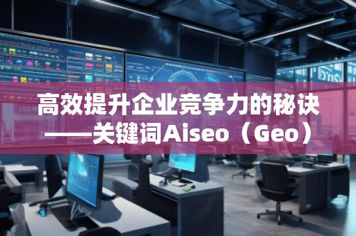 高效提升企業(yè)競爭力的秘訣——關(guān)鍵詞Aiseo（Geo）優(yōu)化預(yù)算策略