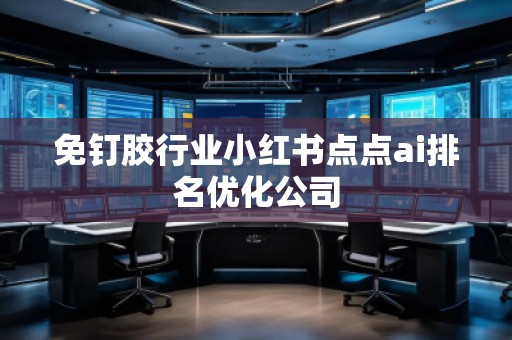 免釘膠行業(yè)小紅書點點ai排名優(yōu)化公司