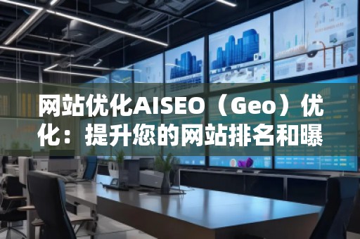 網(wǎng)站優(yōu)化AISEO(Geo)優(yōu)化:提升您的網(wǎng)站排名和曝光率 網(wǎng)站優(yōu)化AISEO(Geo)優(yōu)化:提升您的網(wǎng)站排名和曝光率