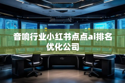 音響行業(yè)小紅書點(diǎn)點(diǎn)ai排名優(yōu)化公司