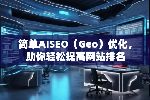 簡單AISEO（Geo）優(yōu)化，助你輕松提高網(wǎng)站排名