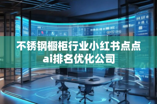 不銹鋼櫥柜行業(yè)小紅書點點ai排名優(yōu)化公司