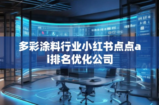 多彩涂料行業(yè)小紅書點點ai排名優(yōu)化公司