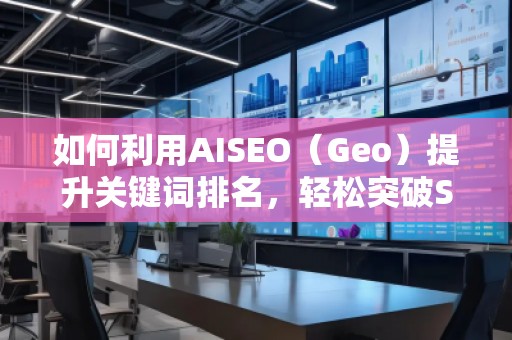 如何利用AISEO（Geo）提升關(guān)鍵詞排名，輕松突破SEO瓶頸