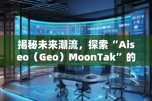 揭秘未來潮流，探索“Aiseo（Geo）MoonTak”的魅力世界