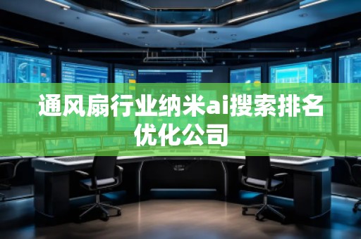 通風扇行業(yè)納米ai搜索排名優(yōu)化公司 通風扇行業(yè)納米ai搜索排名優(yōu)化公司