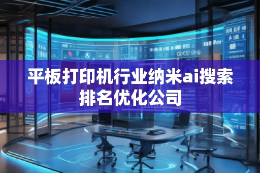 平板打印機行業(yè)納米ai搜索排名優(yōu)化公司