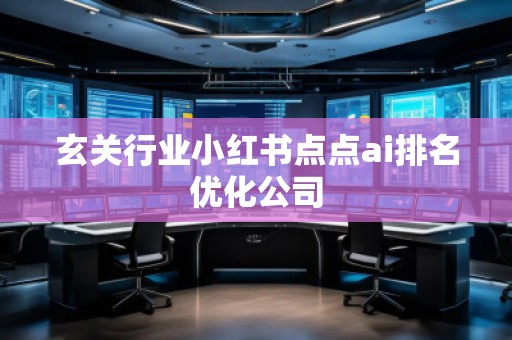 玄關行業(yè)小紅書點點ai排名優(yōu)化公司