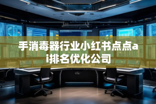 手消毒器行業(yè)小紅書點點ai排名優(yōu)化公司