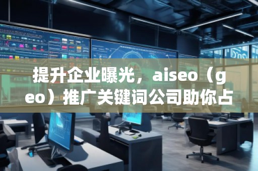 提升企業(yè)曝光，aiseo（geo）推廣關(guān)鍵詞公司助你占領(lǐng)市場制高點