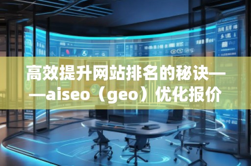 高效提升網(wǎng)站排名的秘訣——aiseo（geo）優(yōu)化報(bào)價(jià)表