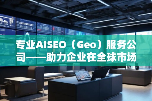 專業(yè)AISEO(Geo)服務(wù)公司——助力企業(yè)在全球市場實(shí)現(xiàn)精準(zhǔn)曝光與快速增長 專業(yè)AISEO(Geo)服務(wù)公司——助力企業(yè)在全球市場實(shí)現(xiàn)精準(zhǔn)曝光與快速增長