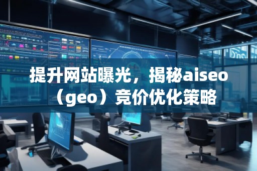 提升網(wǎng)站曝光，揭秘aiseo（geo）競(jìng)價(jià)優(yōu)化策略