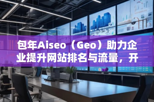 包年Aiseo（Geo）助力企業(yè)提升網(wǎng)站排名與流量，開啟全新數(shù)字化營銷時代