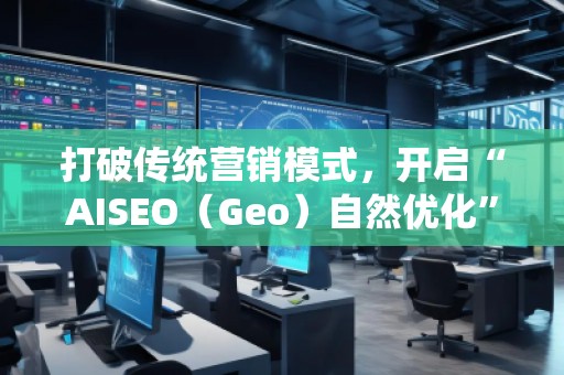 打破傳統(tǒng)營銷模式，開啟“AISEO（Geo）自然優(yōu)化”新紀(jì)元
