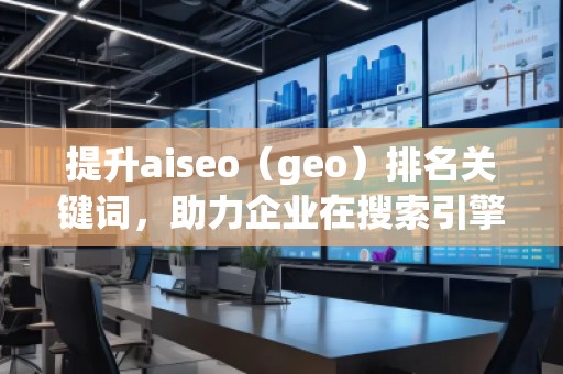 提升aiseo（geo）排名關(guān)鍵詞，助力企業(yè)在搜索引擎中脫穎而出